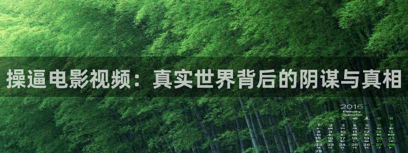 草莓视频com..：操逼电影视频：真实世界背后的阴谋与真相